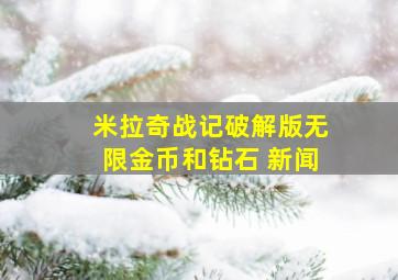 米拉奇战记破解版无限金币和钻石 新闻